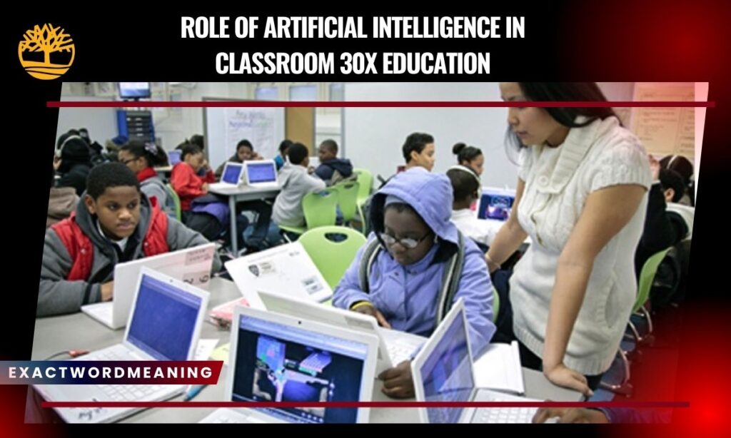 Role of Artificial Intelligence in Classroom 30x Education