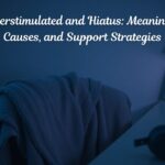 Overstimulated and Hiatus: Meanings, Causes, and Support Strategies