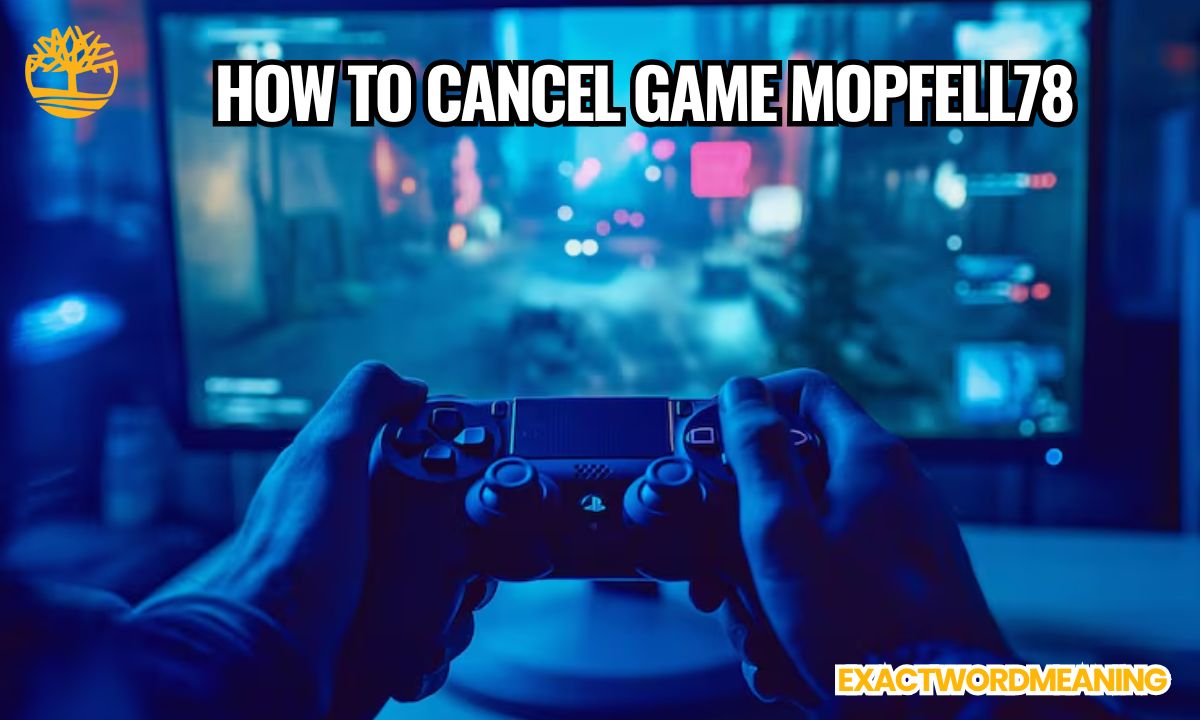 How to Cancel Game Mopfell78: Complete and Trusted Step-by-Step Guide